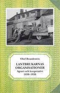 Lantbrukarnas organisationer. Agrart och kooperativt 1830-1930; Olof Brandesten; 2005