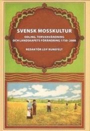 Svensk mosskultur : odling, torvanvändning och landskapets förändring 1750-2000; Leif Runefelt; 2010