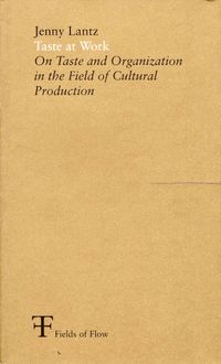 Taste at work : on taste and organization in the field of cultural production; Jenny Lantz, Fields of Flow,; 2006