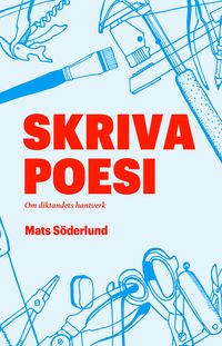 Skriva poesi : om diktandets hantverk; Mats Söderlund; 2017