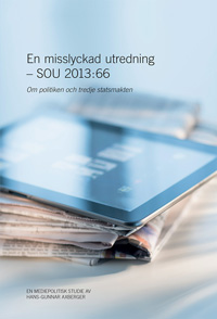 En misslyckad utredning - SOU 2013:66 : Om politiken och tredje statsmakten; Hans-Gunnar Axberger; 2015