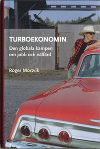 Turboekonomin - den globala kampen om jobb och välfärd; Roger Mörtvik; 2006