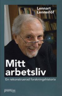 Mitt arbetsliv : en rekonstruerad forskningshistoria; Lennart Lennerlöf; 2008