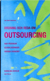 Ordning och reda om outsourcing : hur påverkar globaliseringen svensk ekonomi?; Karolina Ekholm; 2006