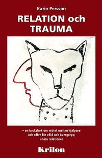 Relation och trauma : en bruksbok om mötet mellan hjälpare och offer för våld och övergrepp i nära relationer; Karin Persson; 2007