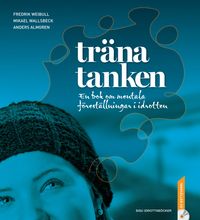Träna tanken : en bok om mentala föreställningar i idrotten; Fredrik Weibull, Mikael Wallsbeck, Anders Almgren; 2012