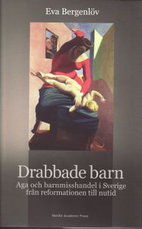 Drabbade barn : aga och barnmisshandel i Sverige från reformationen till nutid; Eva Bergenlöv; 2009