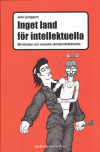 Inget land för intellektuella : 68-rörelsen och svenska vänsterintellektuella; Jens Ljunggren; 2009