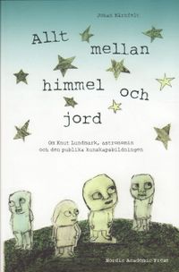 Allt mellan himmel och jord : om Knut Lundmark, astronomin och den publika kunskapsbildningen; Johan Kärnfelt; 2009