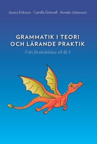 Grammatik i teori och lärande praktik : Från förskoleklass till åk 3; Jessica Eriksson, Camilla Grönvall, Annelie Johansson; 2013