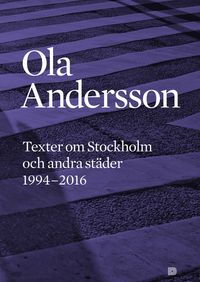 Texter om Stockholm och andra städer 1995-2016; Ola Andersson; 2017