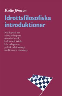 Idrottsfilosofiska introduktioner : nio kapitel om idrott och sport, moral och etik, kultur och kritik, kön och genus, politik och ideologi, kropp och teknologi; Kutte Jönsson; 2007