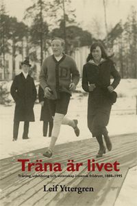 Träna är livet : träning, utbildning och vetenskap i svensk friidrott, 1888–1995; Leif Yttergren; 2012