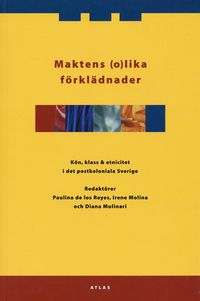 Maktens (o)lika förklädnader : kön, klass & etnicitet i det postkoloniala Sverige; Paulina de los Reyes, Irene Molina, Diana Mulinari; 2006
