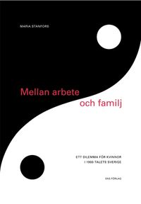 Mellan arbete och familj : ett dilemma för kvinnor i 1900-talets Sverige; Maria Stanfors; 2007