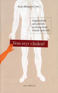Vem styr vården? : organisation och politisk styrning inom svensk sjukvård; Paula Blomqvist; 2007