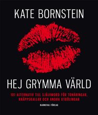 Hej grymma värld : 101 alternativ till självmord för tonåringar, knäppskallar och andra utbölingar; Kate Bornstein; 2011