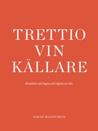 Trettio vinkällare : konsten att lagra och njuta av vin; Johan Magnusson; 2021
