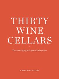 Thirty Winecellars - the Art of Ageing and Appreciating wine; Johan Magnusson; 2021
