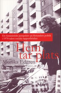 Hem tar plats : ett feministiskt perspektiv på flyttandets politik i 1970-talets sociala rapportböcker; Monika Edgren; 2009