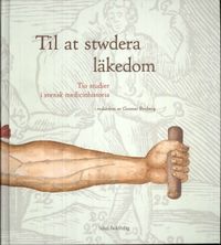 Til at stwdera läkedom : tio studier i svensk medicinhistoria; Gunnar Broberg; 2009