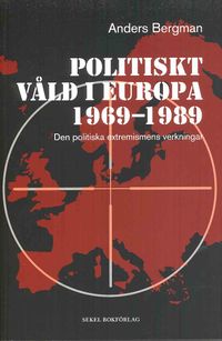 Politiskt våld i Europa 1969-1989 : den politiska extremismens verkningar; Anders Bergman; 2010