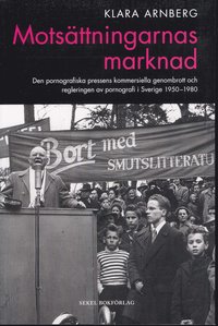 Motsättningarnas marknad : den pornografiska pressens kommersiella genombrott och regleringen av pornografi i Sverige 1950-1980; Klara Arnberg; 2010