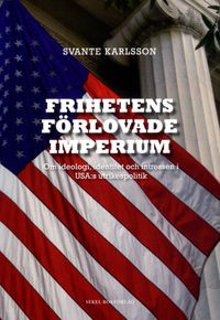 Frihetens förlovade imperium : om ideologi, identitet och intressen i USA:s utrikespolitik; Svante Karlsson; 2011