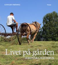 Livet på gården : jordnära hästbruk; Lennart Fröding; 2010