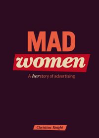 Mad Women : Herstory of Advertising; Christina Knight, Kommunikationsbyråer, Sveriges; 2013