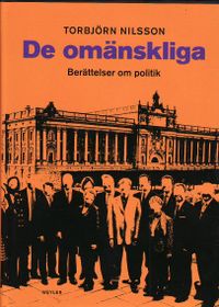 De omänskliga : berättelser om politik; Torbjörn Nilsson; 2010