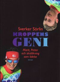 Kroppens geni : Marit, Petter och skidåkning som lidelse; Sverker Sörlin; 2010