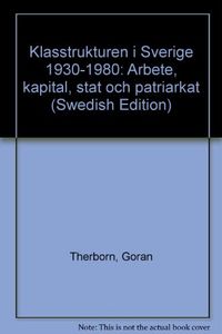 Klasstrukturen i Sverige 1930-1980 : arbete, kapital, stat och patriarkat; Göran Therborn; 1981