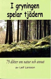 I gryningen spelar tjädern : 79 dikter om natur och annat; Leif Larsson; 2014