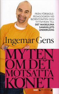 Myten om det motsatta könet : från förskolepedagogiken vid Tittmyran och Björntomten till det maskulina samhällets undergång; Ingemar Gens; 2007