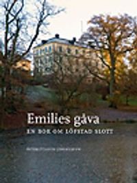 Emilies gåva : en bok om Löfstad slott; Maria Gärdeman, Birgitta Meurling, Maria Nordeman, Tova Sylvan, Peter Ullgren; 2010