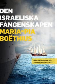 Den israeliska fångenskapen : Israels kapning av Ship to Gazas fartyg Estelle; Maria-Pia Boëthius; 2013