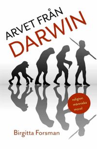 Arvet från Darwin : religion, människa, moral; Birgitta Forsman; 2010