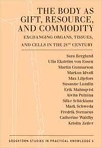 The Body as Gift, Resource, and Commodity : Exchanging Organs,Tissues, and Cells in the 21st Century; Martin Gunnarson, Fredrik Svenaeus; 2012