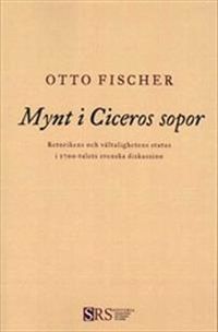 Mynt i Ciceros sopor: Retorikens och vältalighetens status i 1700-talets svenska diskussion; Otto Fischer; 2013