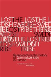 The Lost Swedish Tribe : reapproaching the history of Gammalsvenskby in Ukraine; Piotr Wawrzeniuk, Julia Malitska; 2014