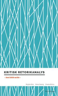 Kritisk retorikanalys : text, bild, actio; Brigitte Mral, Marie Gelang, Emelie Bröms; 2016