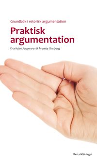 Praktisk argumentation : grundbok i retorisk argumentation; Charlotte Jørgensen, Merete Onsberg; 2017