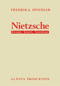 Nietzsche : kropp, konst, kunskap; Fredrika Spindler; 2010