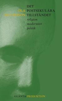 Det postsekulära tillståndet : religion modernitet politk; Ola Sigurdson; 2009