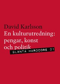 En kulturutredning : pengar, politik och konst; David Karlsson; 2010