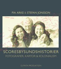 Scoresbysundshistorier : fotografier, kartor & kolonialism; Stefan Jonsson, Pia Arke; 2010