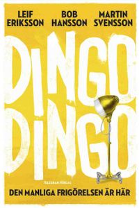 Dingo Dingo : den manliga frigörelsen är här!; Leif Eriksson, Bob Hansson, Martin Svensson; 2011
