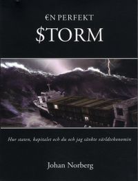 En perfekt storm : hur staten, kapitalet och du och jag sänkte världsekonomin; Johan Norberg; 2009