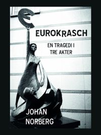 Eurokrasch : en tragedi i tre akter; Johan Norberg; 2012